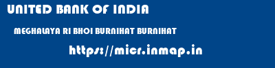 UNITED BANK OF INDIA  MEGHALAYA RI BHOI BURNIHAT BURNIHAT  micr code